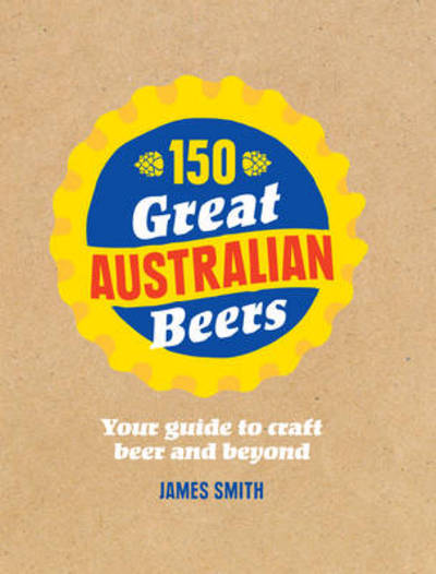 Cover for James Smith · 150 Great Australian Beers: Your Guide to Craft Beer and Beyond (Hardcover Book) (2014)