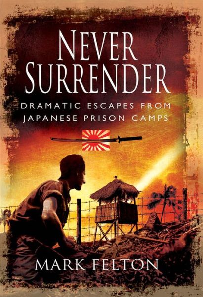 Cover for Mark Felton · Never Surrender: Dramatic Escapes From Japanese Prison Camps (Hardcover Book) (2013)