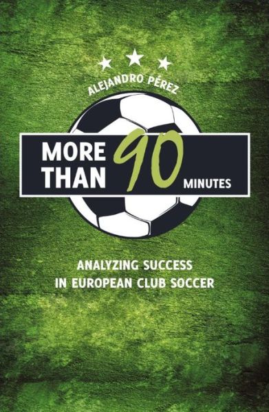 Cover for Alejandro Perez · More Than 90 Minutes: Analyzing and Demystifying Success in European Club Champions' Soccer (Paperback Book) (2017)