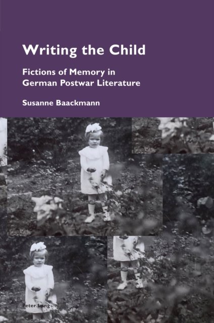 Writing the Child: Fictions of Memory in German Postwar Literature - Cultural Memories - Susanne Baackmann - Bücher - Peter Lang Ltd - 9781787077225 - 27. Oktober 2022