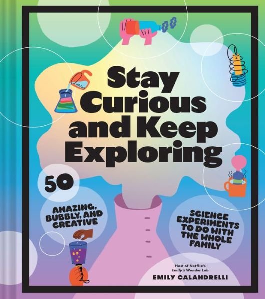 Stay Curious and Keep Exploring: 50 Amazing, Bubbly, and Creative Science Experiments to Do with the Whole Family - Emily Calandrelli - Books - Chronicle Books - 9781797216225 - October 27, 2022