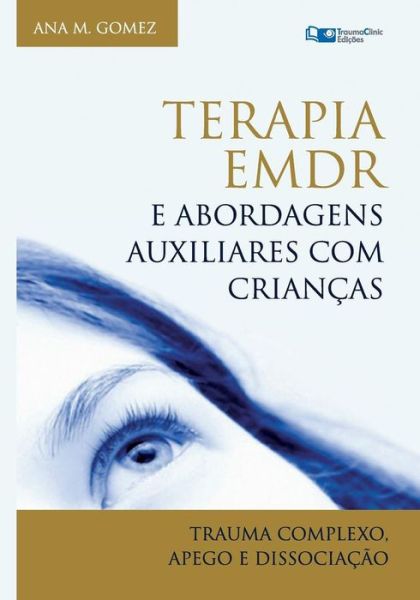 Cover for Ana M Gomez · Terapia Emdr E Abordagens Auxiliares Com Criancas: : Trauma Complexo, Apego E Dissociacao (Paperback Book) (2015)