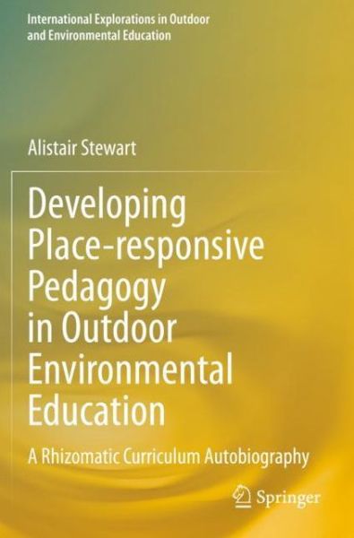 Developing Place-responsive Pedagogy in Outdoor Environmental Education: A Rhizomatic Curriculum Autobiography - International Explorations in Outdoor and Environmental Education - Alistair Stewart - Books - Springer Nature Switzerland AG - 9783030403225 - February 26, 2021