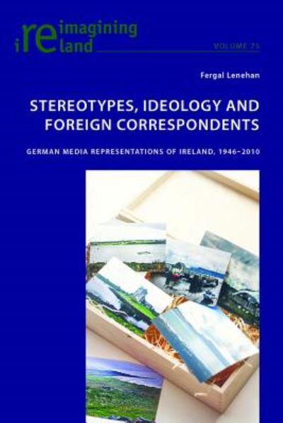 Stereotypes, Ideology and Foreign Correspondents: German Media Representations of Ireland, 1946-2010 - Reimagining Ireland - Fergal Lenehan - Books - Peter Lang AG, Internationaler Verlag de - 9783034322225 - July 29, 2016