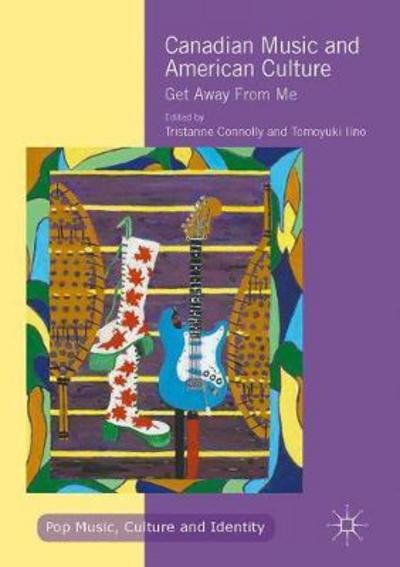Canadian Music and American Culture: Get Away From Me - Pop Music, Culture and Identity (Hardcover Book) [1st ed. 2017 edition] (2017)