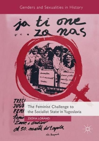 Cover for Zsofia Lorand · The Feminist Challenge to the Socialist State in Yugoslavia - Genders and Sexualities in History (Gebundenes Buch) [1st ed. 2018 edition] (2018)