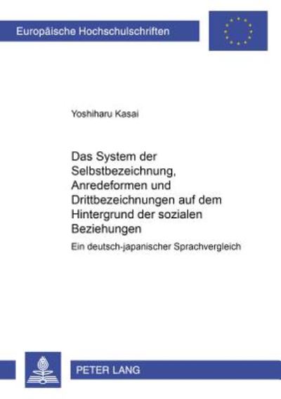 Cover for Yoshiharu Kasai · Das System Der Selbstbezeichnungen, Anredeformen Und Drittbezeichnungen Auf Dem Hintergrund Der Sozialen Beziehungen: Ein Deutsch-Japanischer Sprachvergleich - Europaeische Hochschulschriften / European University Studie (Paperback Book) (2002)