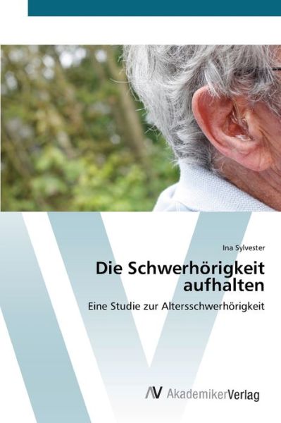 Die Schwerhörigkeit aufhalten - Sylvester - Books -  - 9783639411225 - May 16, 2012