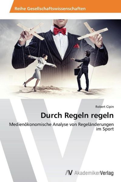Cover for Robert Cipin · Durch Regeln Regeln: Medienökonomische Analyse Von Regeländerungen Im Sport (Paperback Book) [German edition] (2014)
