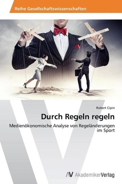 Cover for Robert Cipin · Durch Regeln Regeln: Medienökonomische Analyse Von Regeländerungen Im Sport (Taschenbuch) [German edition] (2014)