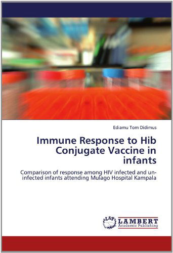 Immune Response to Hib Conjugate Vaccine in Infants: Comparison of Response Among Hiv Infected and Un-infected Infants Attending Mulago Hospital Kampala - Ediamu Tom Didimus - Books - LAP LAMBERT Academic Publishing - 9783659112225 - May 4, 2012