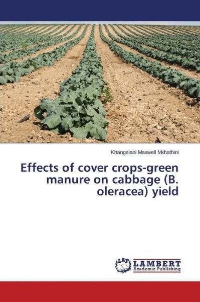 Effects of Cover Crops-green Manure on Cabbage (B. Oleracea) Yield - Mkhathini Khangelani Maxwell - Books - LAP Lambert Academic Publishing - 9783659662225 - April 2, 2015