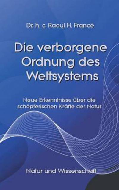 Cover for Raoul Heinrich France · Die verborgene Ordnung des Weltsystems: Neue Erkenntnisse uber die schoepferischen Krafte der Natur (Paperback Book) (2021)