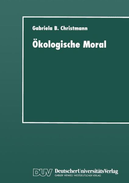 Cover for Gabriela B Christmann · OEkologische Moral: Zur Kommunikativen Konstruktion Und Rekonstruktion Umweltschutzerischer Moralvorstellungen (Paperback Book) [1997 edition] (1997)