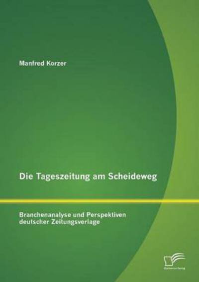 Cover for Manfred Korzer · Die Tageszeitung Am Scheideweg: Branchenanalyse Und Perspektiven Deutscher Zeitungsverlage (Paperback Book) [German edition] (2013)