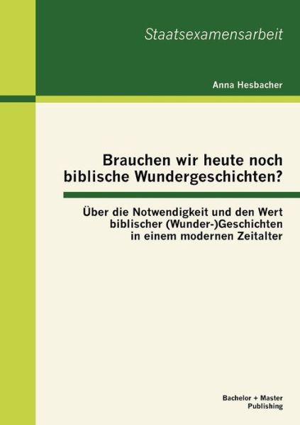 Cover for Anna Hesbacher · Brauchen Wir Heute Noch Biblische Wundergeschichten? Über Die Notwendigkeit Und den Wert Biblischer (Wunder-)geschichten in Einem Modernen Zeitalter (Paperback Book) [German edition] (2013)