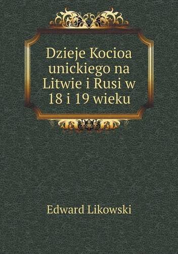 Dzieje Kocioa Unickiego Na Litwie I Rusi W 18 I 19 Wieku - Edward Likowski - Bøger - Book on Demand Ltd. - 9785518952225 - 2014