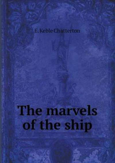 The Marvels of the Ship - E Keble Chatterton - Książki - Book on Demand Ltd. - 9785519476225 - 11 stycznia 2015