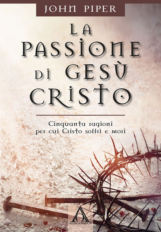 Cover for John Piper · La Passione Di Gesu Cristo. Cinquanta Ragioni Per Cui Cristo Soffri E Mori (Book)