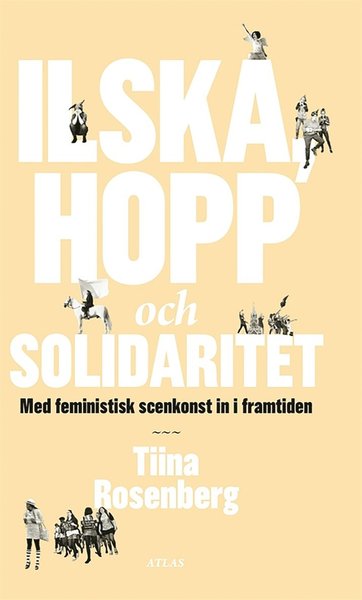 Cover for Tiina Rosenberg · Ilska, hopp och solidaritet : Med feministisk scenkonst in i framtiden (ePUB) (2013)