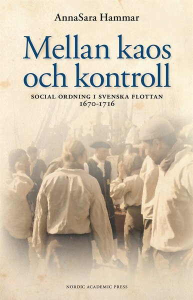 Cover for AnnaSara Hammar · Mellan kaos och kontroll : social ordning i svenska flottan 1670–1716 (ePUB) (2014)