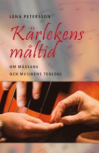 Cover for Lena Petersson · Kärlekens måltid: Om mässans och musikens teologi (Bound Book) (2013)