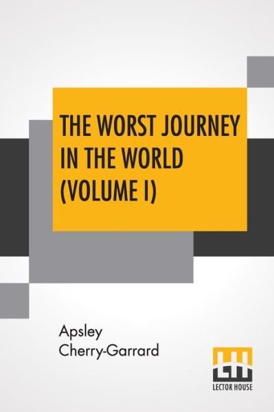 The Worst Journey In The World (Volume I) - Apsley Cherry-Garrard - Books - Lector House - 9789353445225 - July 26, 2019