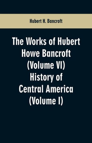 Cover for Hubert H Bancroft · The Works of Hubert Howe Bancroft (Volume VI) (Paperback Book) (2019)