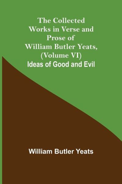 The Collected Works in Verse and Prose of William Butler Yeats, (Volume VI) Ideas of Good and Evil - William Butler Yeats - Bøger - Alpha Edition - 9789355751225 - 16. december 2021