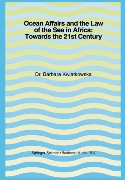 Ocean Affairs and the Law of the Sea in Africa: Towards the 21st Century: Inaugural Lecture Given on the Occasion of her Appointment as Professor of the International Law of the Sea on Wednesday, 14 October 1992 - Barbara Kwiatkowska - Bücher - Springer - 9789401757225 - 1992