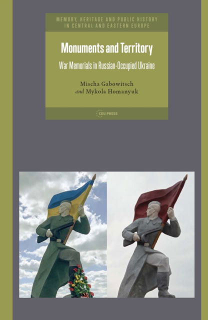 Cover for Gabowitsch, Mischa (Professor of Multilingual and Transnational Post-Soviet Studies, Johannes Gutenberg University Mainz, Germany) · Monuments and Territory: War Memorials in Russian-Occupied Ukraine - Memory, Heritage and Public History in Central and Eastern Europe (Hardcover Book) (2025)