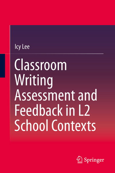 Cover for Icy Lee · Classroom Writing Assessment and Feedback in L2 School Contexts (Hardcover Book) [1st ed. 2017 edition] (2017)