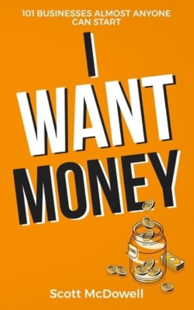 I Want Money: 101 Businesses Almost Anyone Can Start - Scott McDowell - Książki - Independently Published - 9798477161225 - 16 września 2021