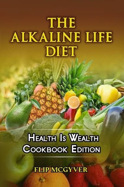 Cover for Flip McGyver · The Alkaline Life Diet: Health Is Wealth Cookbook Edition (Paperback Book) (2021)