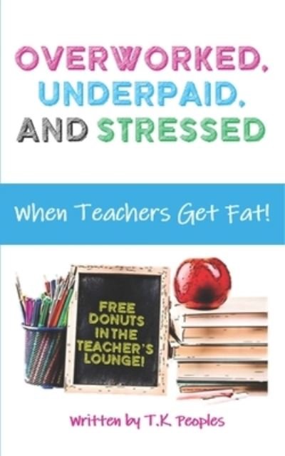 Overworked, Underpaid and Stressed: When Teachers Get Fat! - T K Peoples - Books - Independently Published - 9798492911225 - October 14, 2021