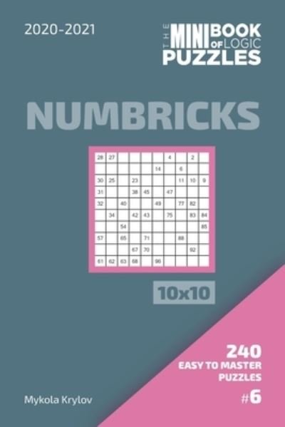 Cover for Mykola Krylov · The Mini Book Of Logic Puzzles 2020-2021. Numbricks 10x10 - 240 Easy To Master Puzzles. #6 (Paperback Book) (2020)