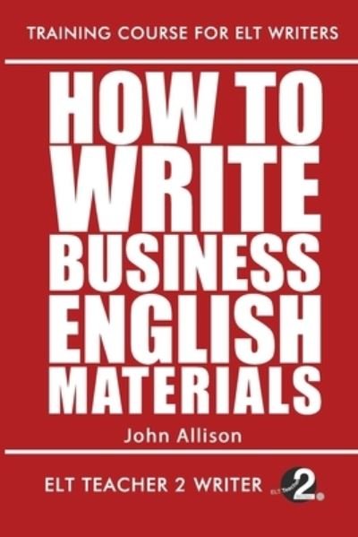 How To Write Business English Materials - Training Course for ELT Writers - John Allison - Books - Independently Published - 9798599999225 - January 25, 2021