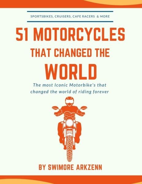 Cover for Swimore Arkzenn · 51 Motorcycles That Changed the World: Iconic motorbikes that revolutionized the way we ride, Sportsbike's, Cruisers, Adventure motorcycles and their facts, stats and stories (Paperback Bog) (2020)