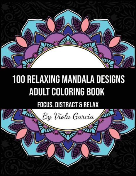 Cover for Viola Garcia · 100 Relaxing Mandala Designs Adult Coloring Book - Focus, Distract and Relax (Paperback Book) (2021)