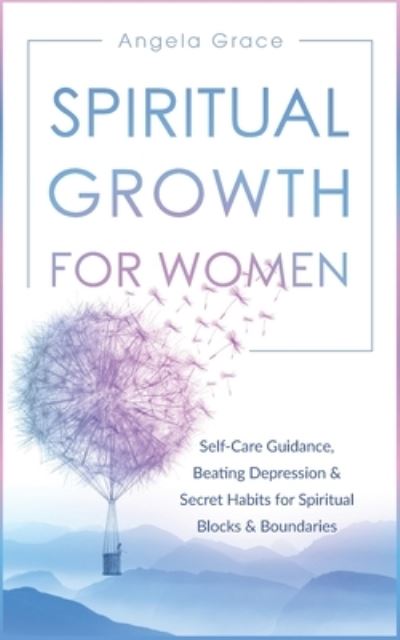 Cover for Angela Grace · Spiritual Growth for Women: Self-Care Guidance, Beating Depression &amp; Secret Habits for Spiritual Blocks &amp; Boundaries - Divine Feminine Energy Awakening (Paperback Book) (2021)