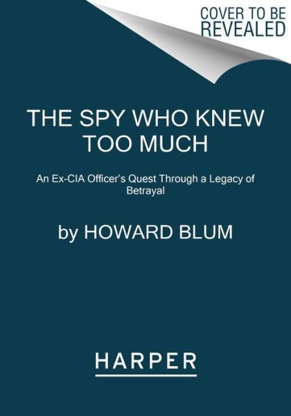 The Spy Who Knew Too Much: An Ex-CIA Officer's Quest Through a Legacy of Betrayal - Howard Blum - Kirjat - HarperCollins - 9780063054226 - tiistai 6. kesäkuuta 2023