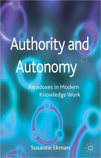 Authority and Autonomy: Paradoxes in Modern Knowledge Work - Susanne Ekman - Livres - Palgrave Macmillan - 9780230348226 - 18 septembre 2012