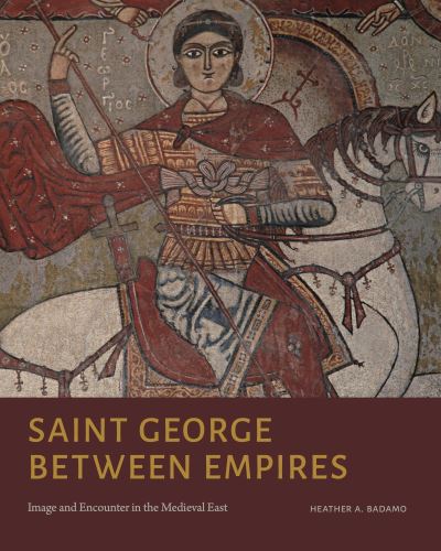 Cover for Badamo, Heather A. (University of California, Santa Barbara) · Saint George Between Empires: Image and Encounter in the Medieval East (Hardcover Book) (2023)