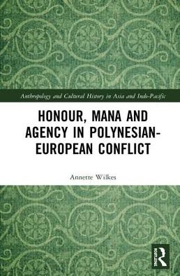 Cover for Annette Wilkes · Honour, Mana, and Agency in Polynesian-European Conflict - Anthropology and Cultural History in Asia and the Indo-Pacific (Hardcover Book) (2019)