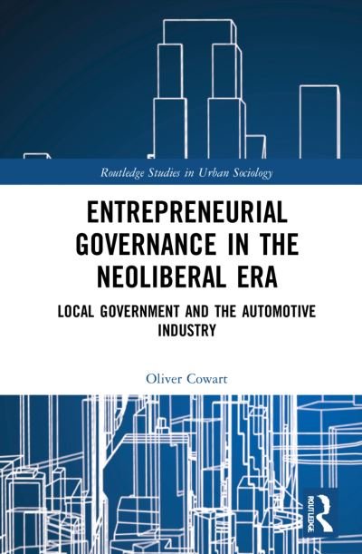 Cover for Cowart, Oliver (Paine College, USA) · Entrepreneurial Governance in the Neoliberal Era: Local Government and the Automotive Industry - Routledge Studies in Urban Sociology (Hardcover bog) (2021)