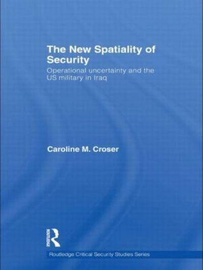 Cover for Croser, Caroline M. (University of New South Wales at the Australian Defence Force Academy) · The New Spatiality of Security: Operational Uncertainty and the US Military in Iraq - Routledge Critical Security Studies (Hardcover Book) (2010)