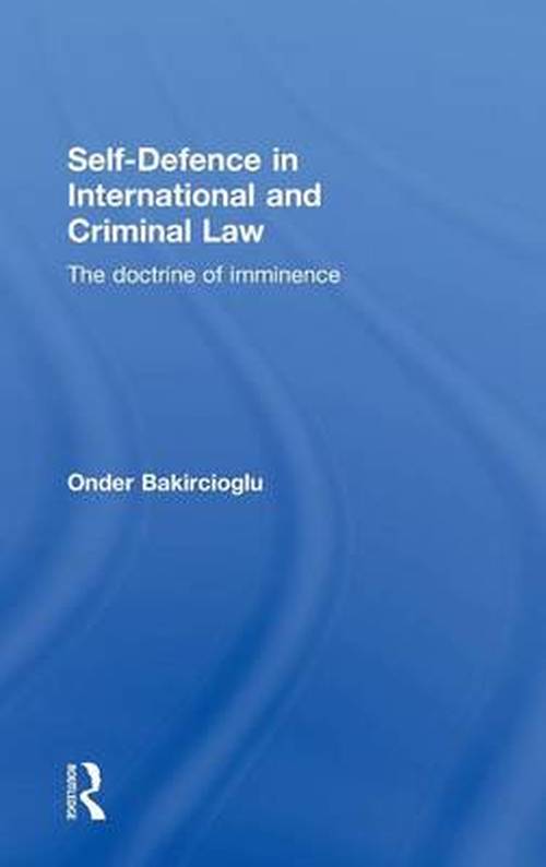 Cover for Bakircioglu, Onder (University of Leicester, UK) · Self-Defence in International and Criminal Law: The Doctrine of Imminence (Hardcover Book) (2011)