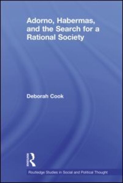 Cover for Cook, Deborah (Windsor University, Canada) · Adorno, Habermas and the Search for a Rational Society - Routledge Studies in Social and Political Thought (Paperback Book) (2012)