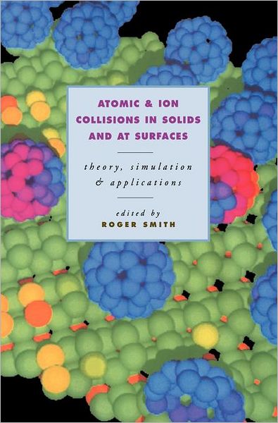 Cover for Roger Smith · Atomic and Ion Collisions in Solids and at Surfaces: Theory, Simulation and Applications (Hardcover Book) (1997)