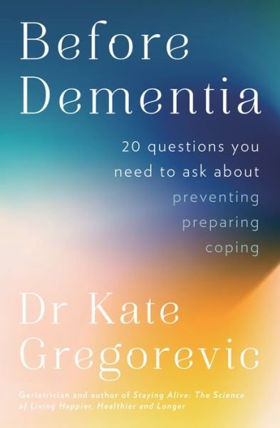 Before Dementia: 20 questions you need to ask about understanding, preventing, preparing for and coping with dementia from the specialist doctor and author of Staying Alive - Dr Kate Gregorevic - Książki - ABC Books - 9780733342226 - 15 lutego 2023